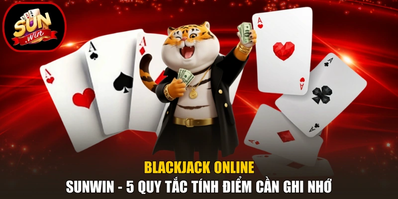 Blackjack Online Sunwin - 5 Quy Tắc Tính Điểm Cần Ghi Nhớ