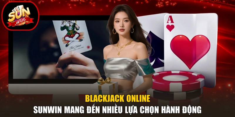Blackjack online Sunwin mang đến nhiều lựa chọn hành động