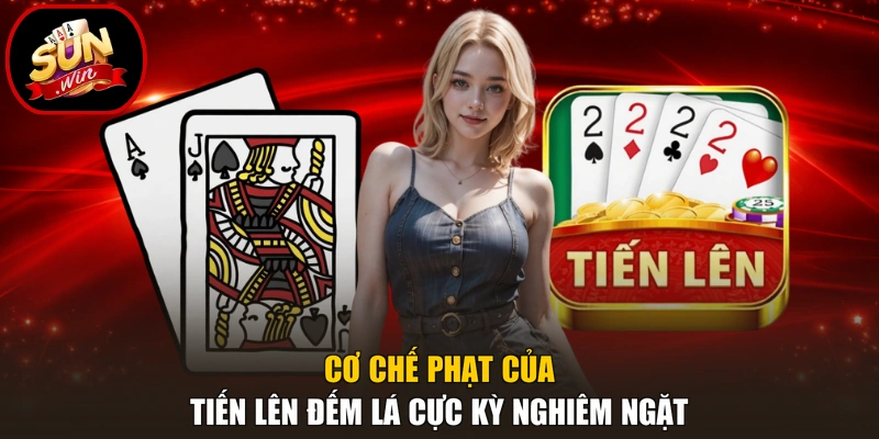 Cơ chế phạt của Tiến lên đếm lá cực kỳ nghiêm ngặt