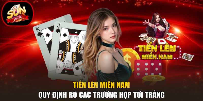 Tiến lên miền Nam quy định rõ các trường hợp tới trắng