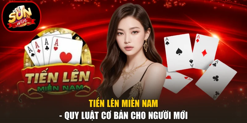 Tiến Lên Miền Nam - Quy Luật Cơ Bản Cho Người Mới